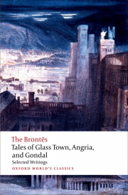 TALES OF GLASS TOWN, ANGRIA AND GONDAL: SELECTED EARLY WRITING (Oxford World�s Classics New Edition)