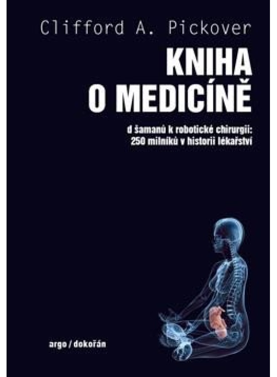Kniha o medicíně - Od šamanů k robotické chirurgii, 250 milníků v historii lékařství Argo, spol. s r.o.