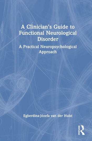 A Clinician’s Guide to Functional Neurological Disorder Taylor & Francis Ltd
