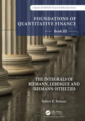 Foundations of Quantitative Finance: Book III. The Integrals of Riemann, Lebesgue and (Riemann-)Stieltjes Taylor & Francis Ltd