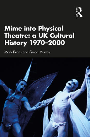 Mime into Physical Theatre: A UK Cultural History 1970–2000 Taylor & Francis Ltd