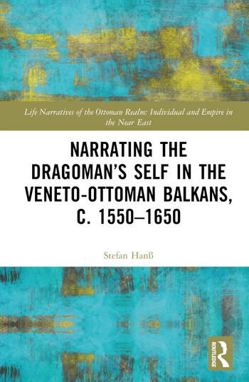 Narrating the Dragoman’s Self in the Veneto-Ottoman Balkans, c. 1550–1650 Taylor & Francis Ltd