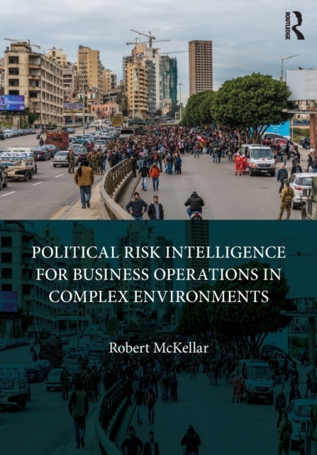 Political Risk Intelligence for Business Operations in Complex Environments Taylor & Francis Ltd