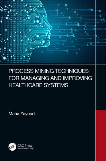 Process Mining Techniques for Managing and Improving Healthcare Systems Taylor & Francis Ltd