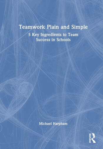 Teamwork Plain and Simple: 5 Key Ingredients to Team Success in Schools Taylor & Francis Ltd