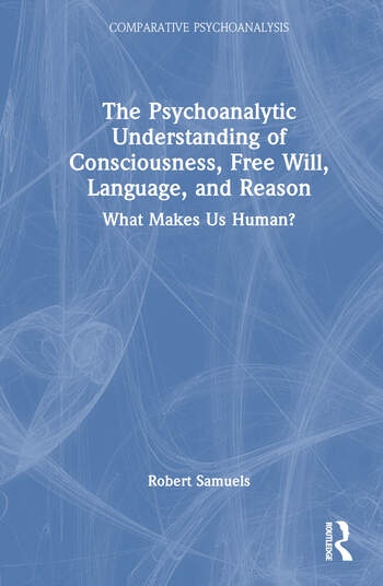 The Psychoanalytic Understanding of Consciousness, Free Will, Language, and Reason Taylor & Francis Ltd