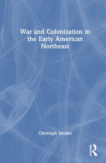 War and Colonization in the Early American Northeast Taylor & Francis Ltd