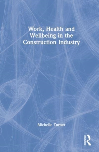 Work, Health and Wellbeing in the Construction Industry Taylor & Francis Ltd