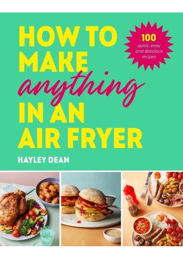 How to Make Anything in an Air Fryer, 100 quick, easy and delicious recipes