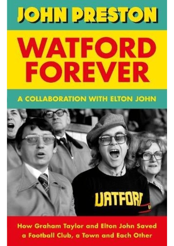 Watford Forever, How Graham Taylor and Elton John Saved a Football Club, a Town and Each Other