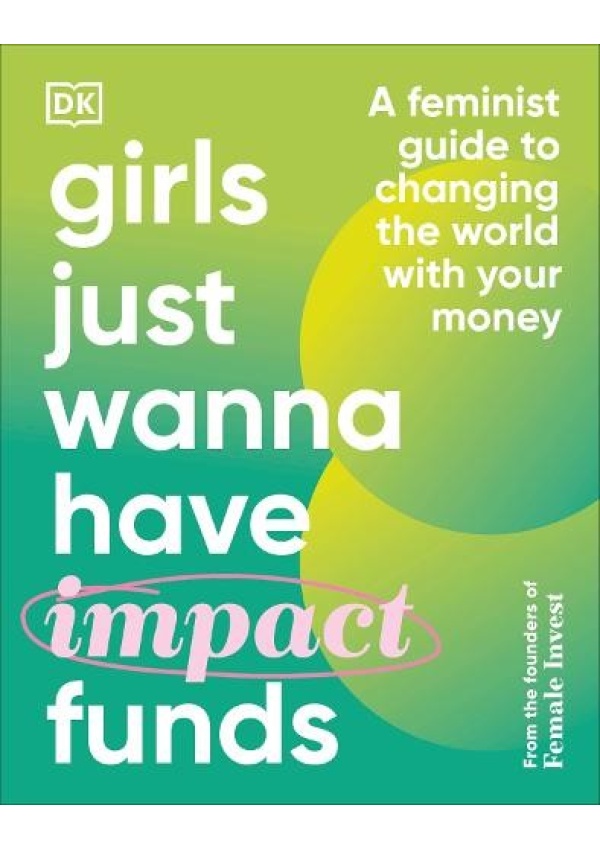 Girls Just Wanna Have Impact Funds, A Feminist Guide to Changing the World with Your Money