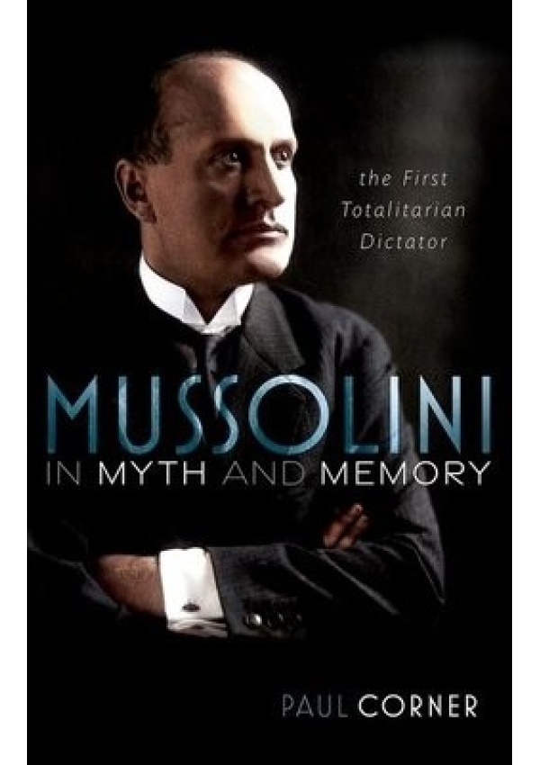 Mussolini in Myth and Memory, The First Totalitarian Dictator Oxford University Press