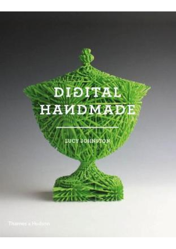 Digital Handmade, Craftsmanship in the New Industrial Revolution Thames & Hudson Ltd