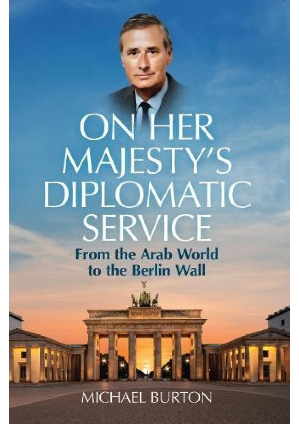 On Her Majesty's Diplomatic Service, From the Arab World to the Berlin Wall iB2 Media