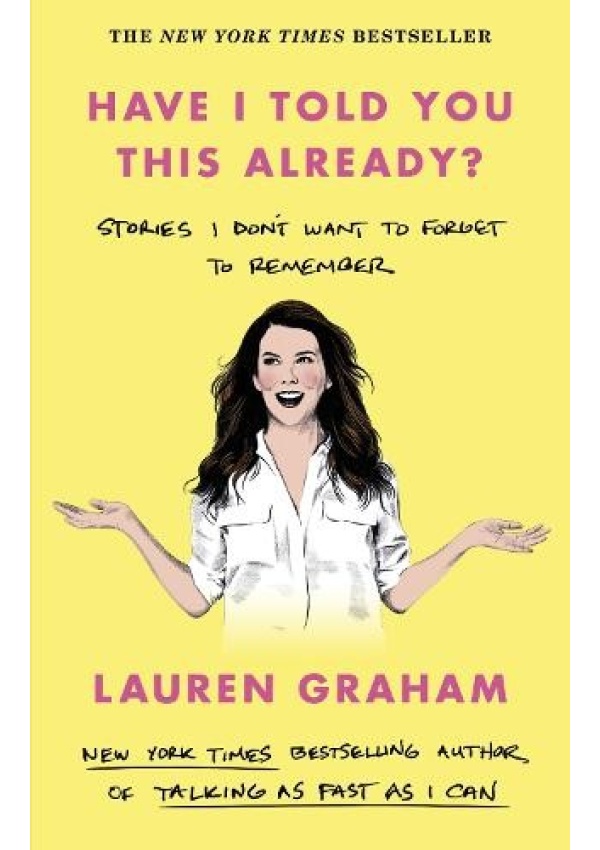 Have I Told You This Already?, Stories I Don't Want to Forget to Remember - the New York Times bestseller from the Gilmore Girls star