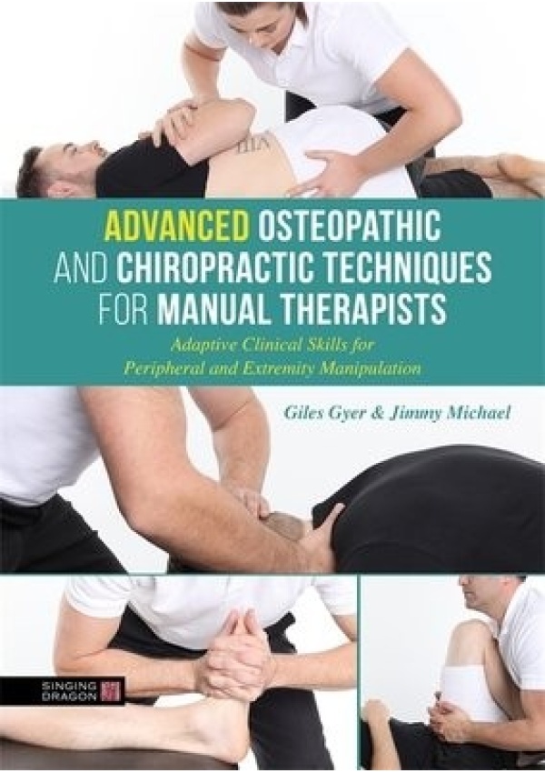 Advanced Osteopathic and Chiropractic Techniques for Manual Therapists, Adaptive Clinical Skills for Peripheral and Extremity Manipulation Jessica Kingsley Publishers