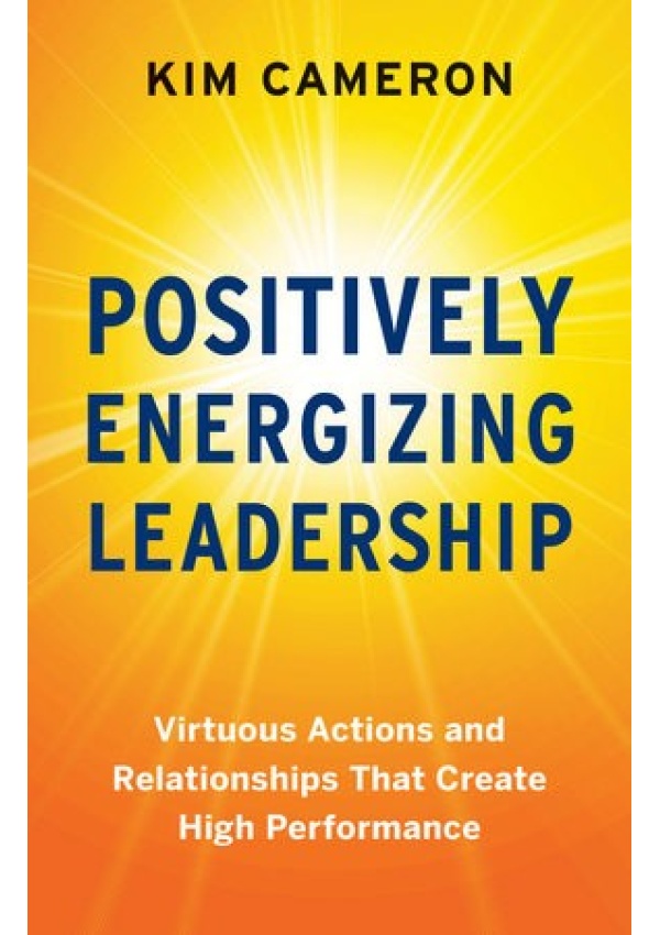 Positively Energizing Leadership, Virtuous Actions and Relationships That Create High Performance