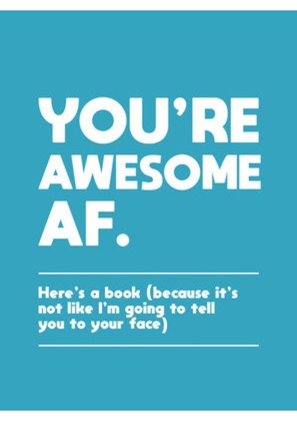 You're Awesome AF, Here's a Book (Because It's Not Like I'm Going To Tell You to Your Face) Octopus Publishing Group