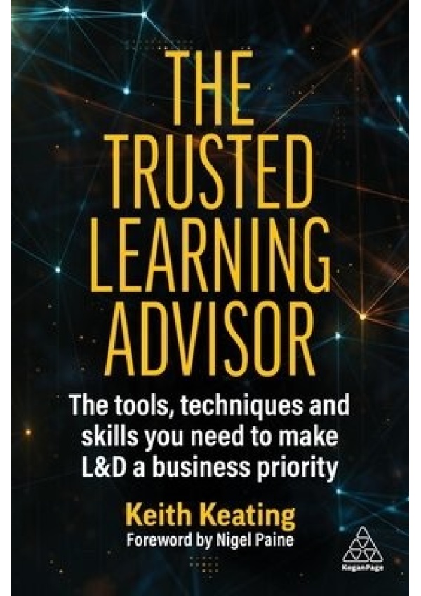 Trusted Learning Advisor, The Tools, Techniques and Skills You Need to Make LaD a Business Priority Kogan Page Ltd