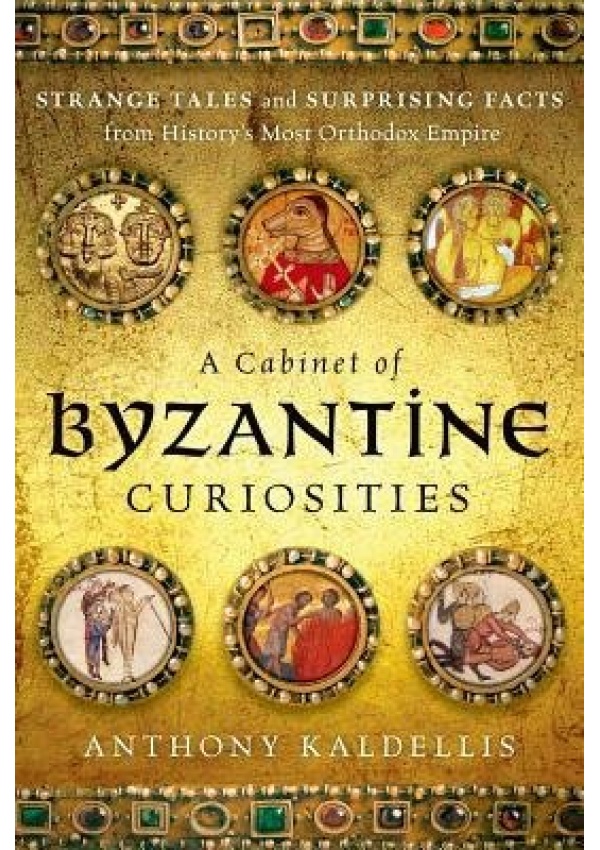Cabinet of Byzantine Curiosities, Strange Tales and Surprising Facts from History's Most Orthodox Empire Oxford University Press Inc