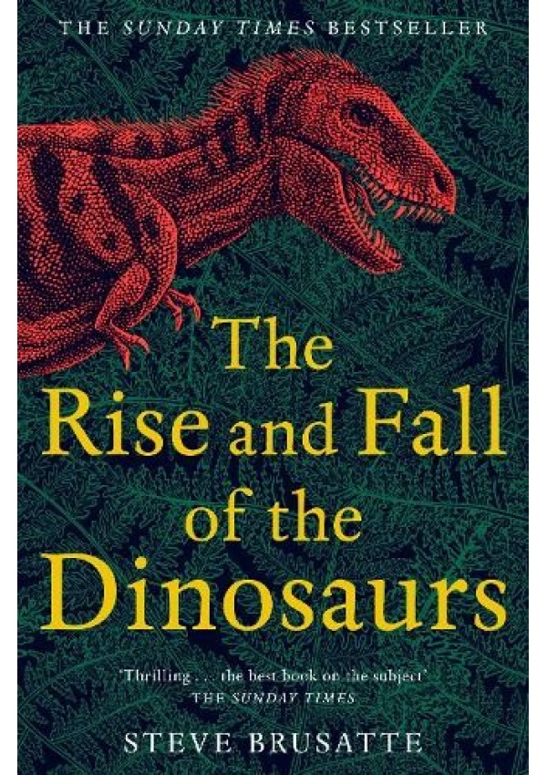 Rise and Fall of the Dinosaurs, The Untold Story of a Lost World Pan Macmillan