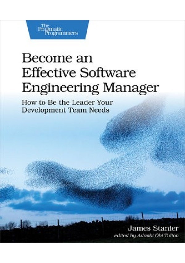 Become an Effective Software Engineering Manager, How to Be the Leader Your Development Team Needs