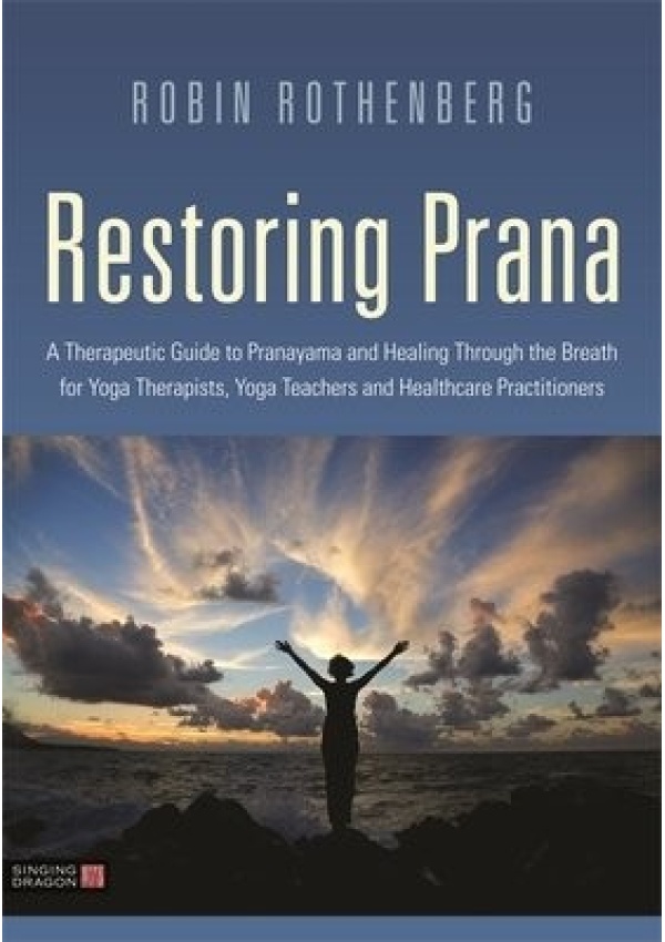 Restoring Prana, A Therapeutic Guide to Pranayama and Healing Through the Breath for Yoga Therapists, Yoga Teachers, and Healthcare Practitioners Jessica Kingsley Publishers