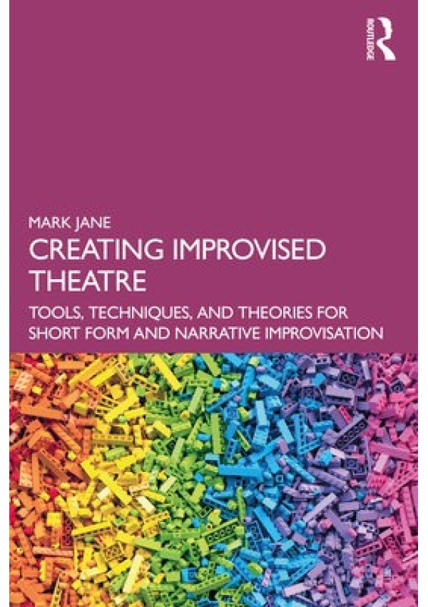 Creating Improvised Theatre, Tools, Techniques, and Theories for Short Form and Narrative Improvisation Taylor & Francis Ltd