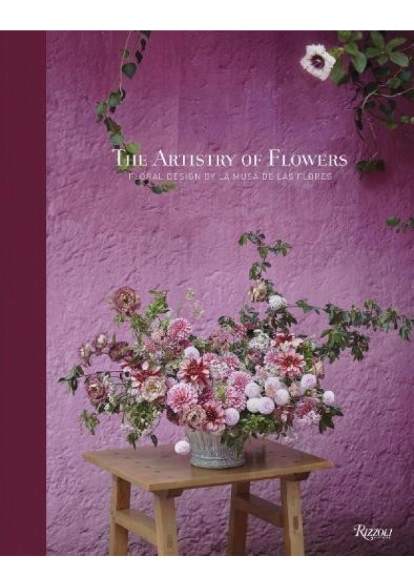 Artistry of Flowers, Floral Design by La Musa de las Flores Rizzoli International Publications