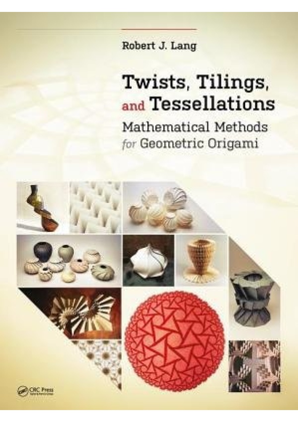 Twists, Tilings, and Tessellations, Mathematical Methods for Geometric Origami Taylor & Francis Inc
