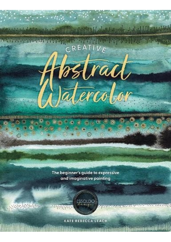 Creative Abstract Watercolor, The Beginner's Guide to Expressive and Imaginative Painting
