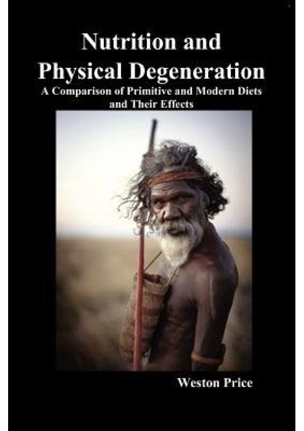 Nutrition and Physical Degeneration, A Comparison of Primitive and Modern Diets and Their Effects