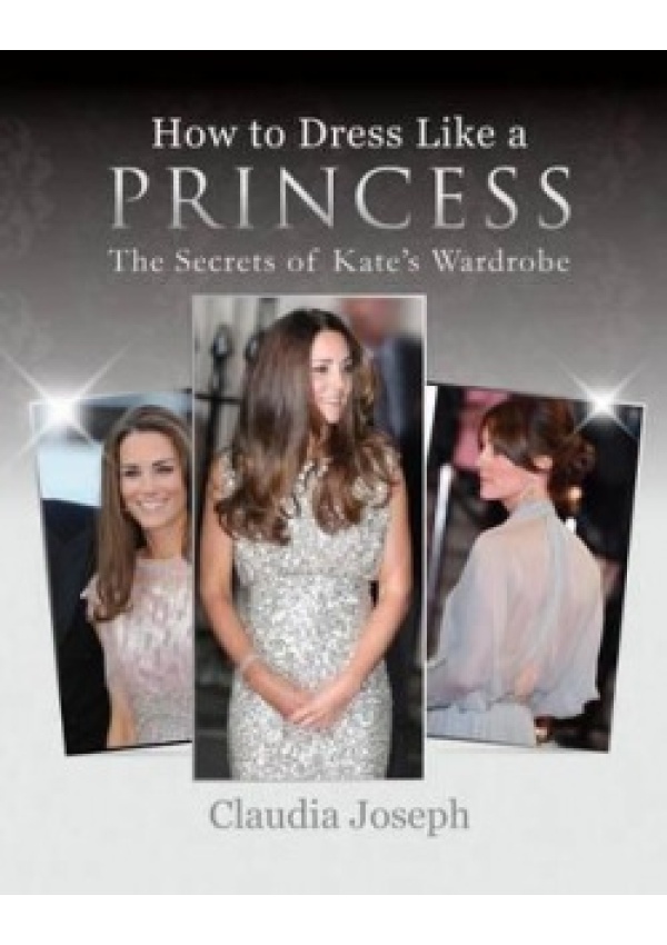 How to Dress Like a Princess, The Secrets of Kate's Wardrobe Splendid Publications Limited