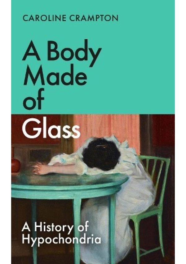 Body Made of Glass, A History of Hypochondria Granta Books