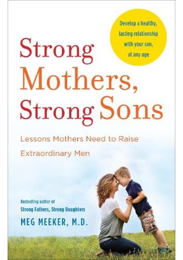 Strong Mothers, Strong Sons, Lessons Mothers Need to Raise Extraordinary Men