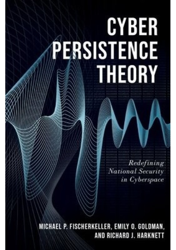 Cyber Persistence Theory, Redefining National Security in Cyberspace