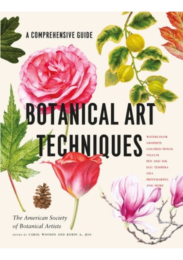 Botanical Art Techniques, A Comprehensive Guide to Watercolor, Graphite, Colored Pencil, Vellum, Pen and Ink, Egg Tempera, Oils, Printmaking, and More