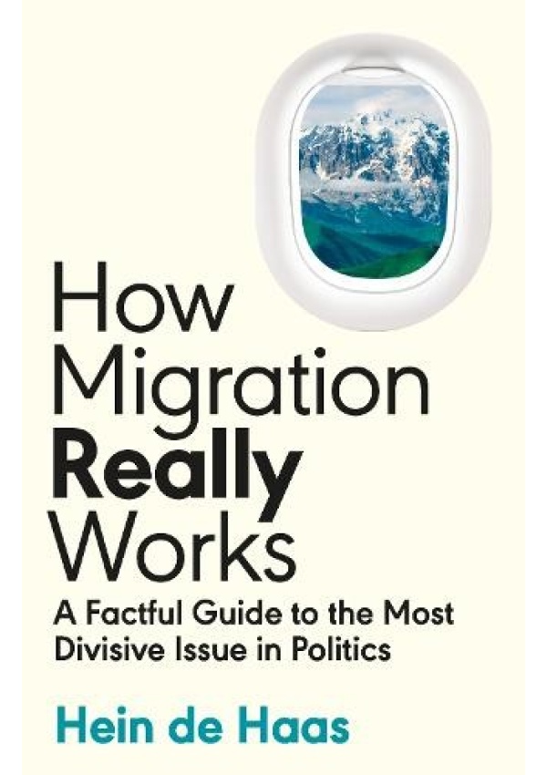 How Migration Really Works, A Factful Guide to the Most Divisive Issue in Politics
