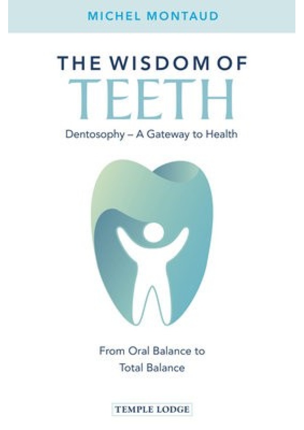 Wisdom of Teeth, Dentosophy - A Gateway to Health: From Oral Balance to Total Balance Temple Lodge Publishing