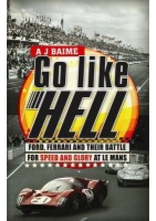 Go Like Hell, Ford, Ferrari and their Battle for Speed and Glory at Le Mans