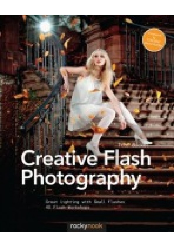 Creative Flash Photography, Great Lighting with Small Flashes: 40 Flash Workshops