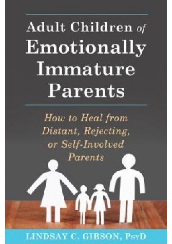 Adult Children of Emotionally Immature Parents, How to Heal from Distant, Rejecting, or Self-Involved Parents