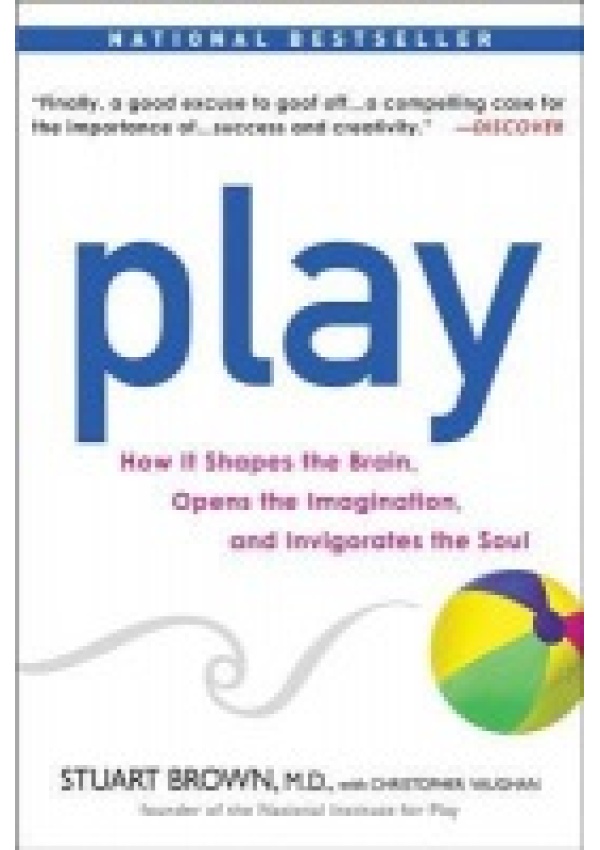 Play, How it Shapes the Brain, Opens the Imagination, and Invigorates the Soul