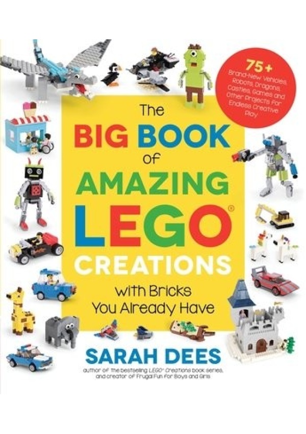 Big Book of Amazing LEGO Creations with Bricks You Already Have, 75+ Brand-New Vehicles, Robots, Dragons, Castles, Games and Other Projects for Endles