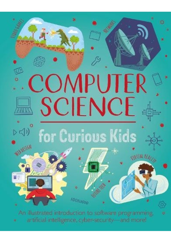 Computer Science for Curious Kids, An Illustrated Introduction to Software Programming, Artificial Intelligence, Cyber-Security - and More!