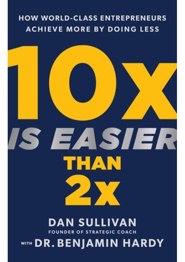 10x Is Easier Than 2x, How World-Class Entrepreneurs Achieve More by Doing Less