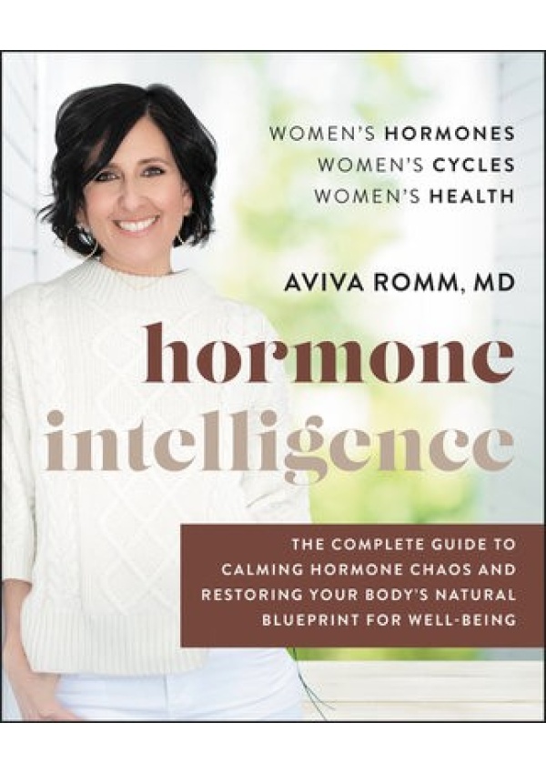Hormone Intelligence, The Complete Guide to Calming Hormone Chaos and Restoring Your Body's Natural Blueprint for Well-Being
