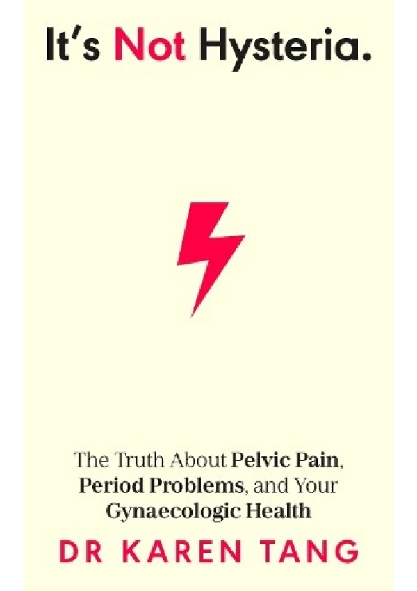 It’s Not Hysteria, The Truth About Pelvic Pain, Period Problems, and Your Gynaecologic Health