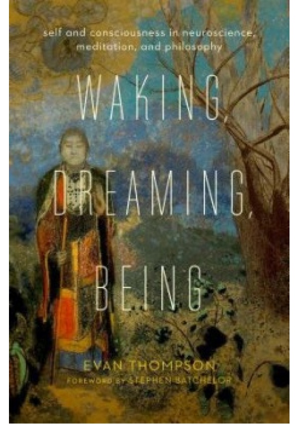 Waking, Dreaming, Being, Self and Consciousness in Neuroscience, Meditation, and Philosophy