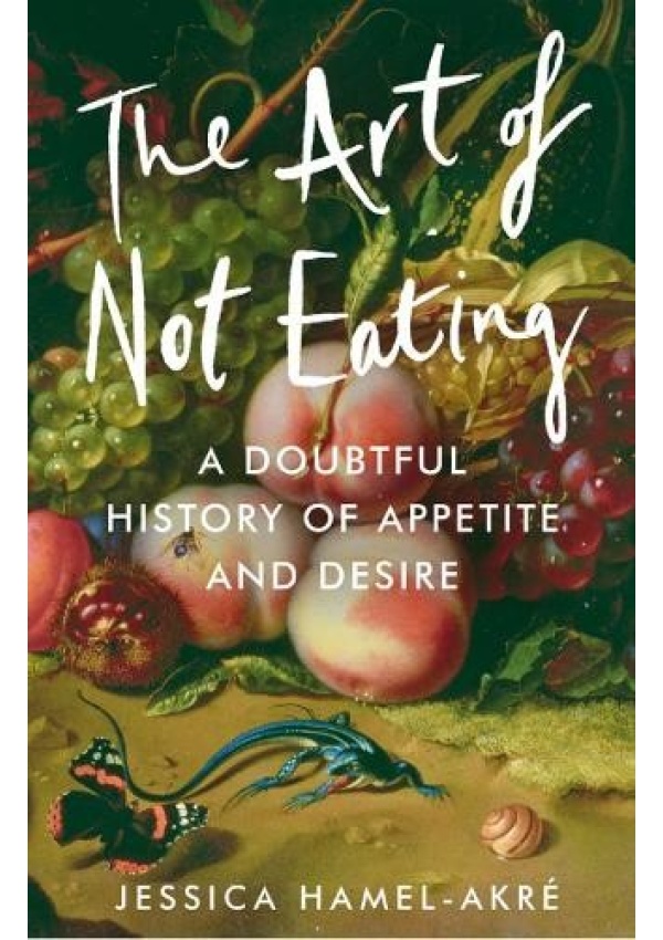 Art of Not Eating, A Doubtful History of Appetite and Desire